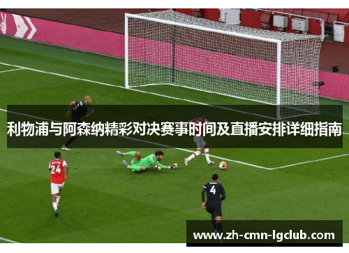 利物浦与阿森纳精彩对决赛事时间及直播安排详细指南 利物浦与阿森纳精彩对决赛事时间及直播安排详细指南
