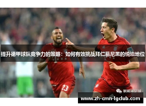 提升德甲球队竞争力的策略:如何有效挑战拜仁慕尼黑的统治地位 提升德甲球队竞争力的策略:如何有效挑战拜仁慕尼黑的统治地位