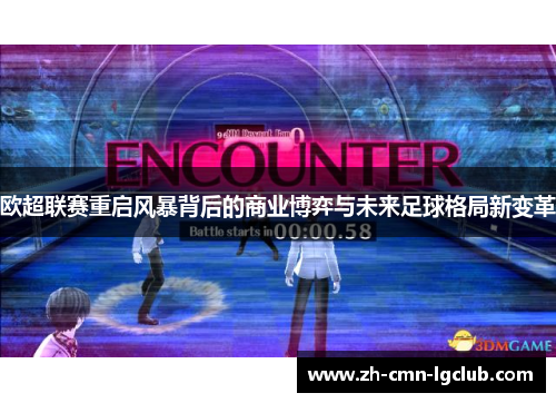 欧超联赛重启风暴背后的商业博弈与未来足球格局新变革