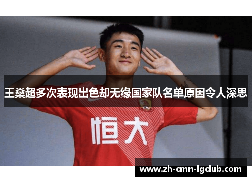 王燊超多次表现出色却无缘国家队名单原因令人深思 王燊超多次表现出色却无缘国家队名单原因令人深思