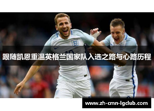 跟随凯恩重温英格兰国家队入选之路与心路历程