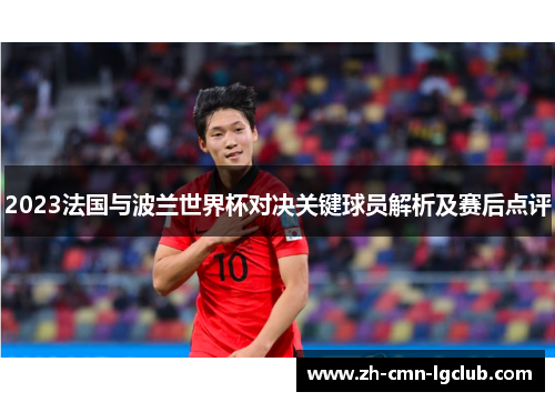 2023法国与波兰世界杯对决关键球员解析及赛后点评 2023法国与波兰世界杯对决关键球员解析及赛后点评