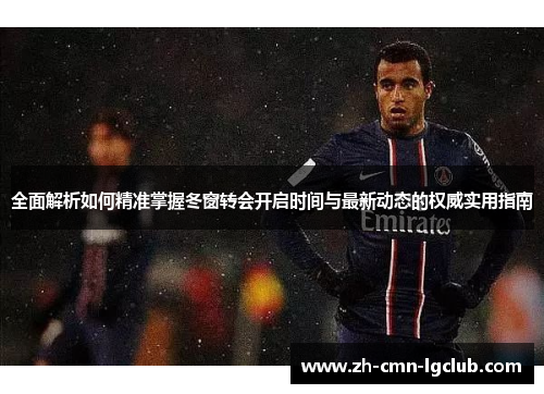 全面解析如何精准掌握冬窗转会开启时间与最新动态的权威实用指南