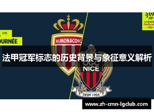 法甲冠军标志的历史背景与象征意义解析 法甲冠军标志的历史背景与象征意义解析