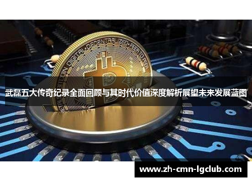 武磊五大传奇纪录全面回顾与其时代价值深度解析展望未来发展蓝图 武磊五大传奇纪录全面回顾与其时代价值深度解析展望未来发展蓝图