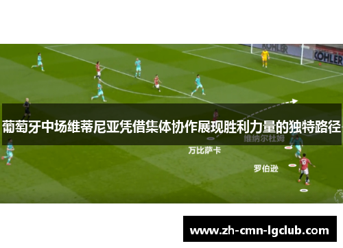 葡萄牙中场维蒂尼亚凭借集体协作展现胜利力量的独特路径 葡萄牙中场维蒂尼亚凭借集体协作展现胜利力量的独特路径