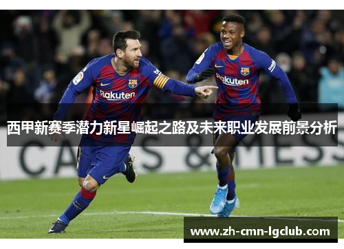 西甲新赛季潜力新星崛起之路及未来职业发展前景分析 西甲新赛季潜力新星崛起之路及未来职业发展前景分析