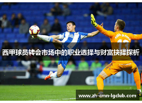 西甲球员转会市场中的职业选择与财富抉择探析