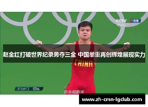 赵金红打破世界纪录勇夺三金 中国举重再创辉煌展现实力