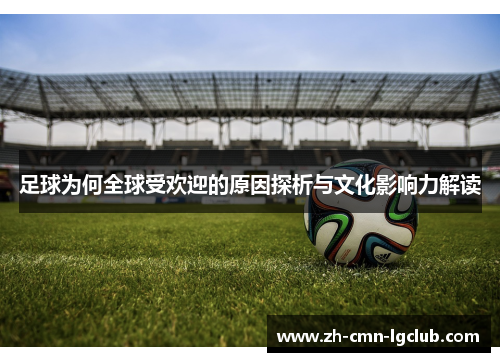 足球为何全球受欢迎的原因探析与文化影响力解读 足球为何全球受欢迎的原因探析与文化影响力解读
