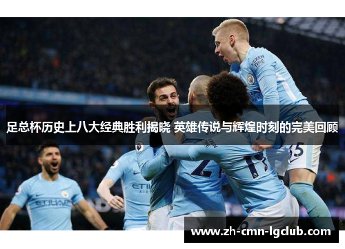 足总杯历史上八大经典胜利揭晓 英雄传说与辉煌时刻的完美回顾 足总杯历史上八大经典胜利揭晓 英雄传说与辉煌时刻的完美回顾