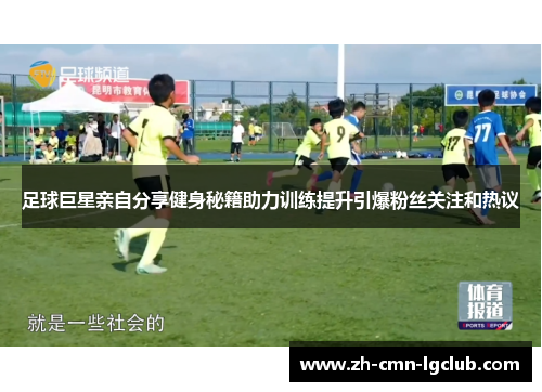 足球巨星亲自分享健身秘籍助力训练提升引爆粉丝关注和热议 足球巨星亲自分享健身秘籍助力训练提升引爆粉丝关注和热议