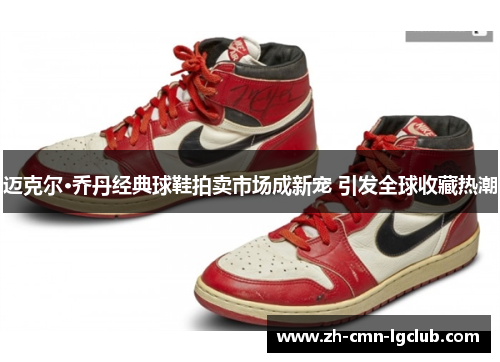 迈克尔·乔丹经典球鞋拍卖市场成新宠 引发全球收藏热潮