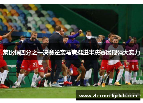 莱比锡四分之一决赛逆袭马竞挺进半决赛展现强大实力 莱比锡四分之一决赛逆袭马竞挺进半决赛展现强大实力