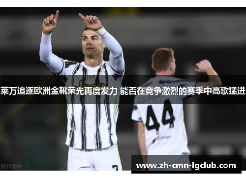 莱万追逐欧洲金靴荣光再度发力 能否在竞争激烈的赛季中高歌猛进