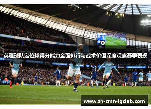 英超球队定位球得分能力全面排行与战术价值深度观察赛季表现 英超球队定位球得分能力全面排行与战术价值深度观察赛季表现