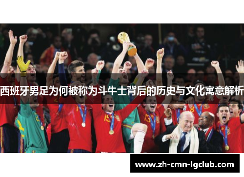 西班牙男足为何被称为斗牛士背后的历史与文化寓意解析 西班牙男足为何被称为斗牛士背后的历史与文化寓意解析