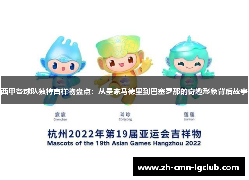 西甲各球队独特吉祥物盘点:从皇家马德里到巴塞罗那的奇趣形象背后故事 西甲各球队独特吉祥物盘点:从皇家马德里到巴塞罗那的奇趣形象背后故事