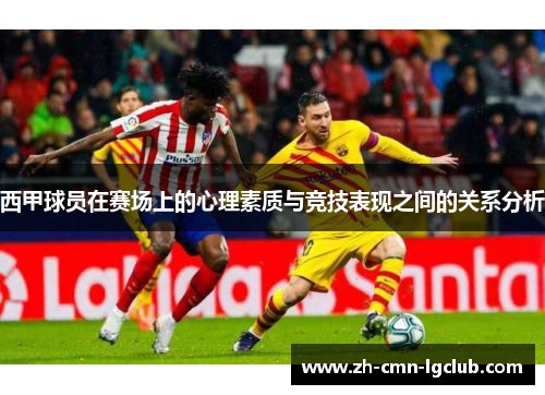 西甲球员在赛场上的心理素质与竞技表现之间的关系分析 西甲球员在赛场上的心理素质与竞技表现之间的关系分析