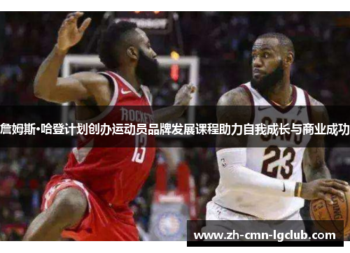 詹姆斯·哈登计划创办运动员品牌发展课程助力自我成长与商业成功 詹姆斯·哈登计划创办运动员品牌发展课程助力自我成长与商业成功