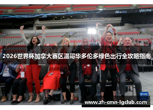 2026世界杯加拿大赛区温哥华多伦多绿色出行全攻略指南