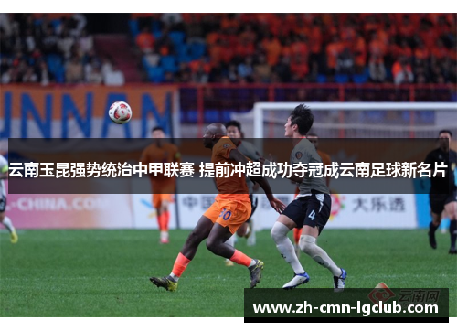 云南玉昆强势统治中甲联赛 提前冲超成功夺冠成云南足球新名片 云南玉昆强势统治中甲联赛 提前冲超成功夺冠成云南足球新名片