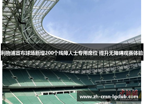 利物浦宣布球场新增200个残障人士专用席位 提升无障碍观赛体验 利物浦宣布球场新增200个残障人士专用席位 提升无障碍观赛体验