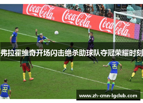 弗拉霍维奇开场闪击绝杀助球队夺冠荣耀时刻 弗拉霍维奇开场闪击绝杀助球队夺冠荣耀时刻