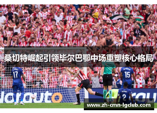 桑切特崛起引领毕尔巴鄂中场重塑核心格局