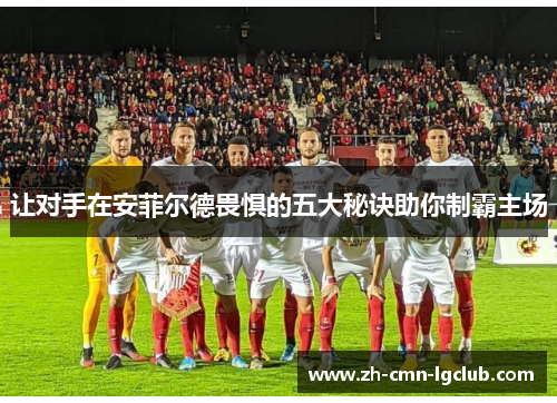 让对手在安菲尔德畏惧的五大秘诀助你制霸主场