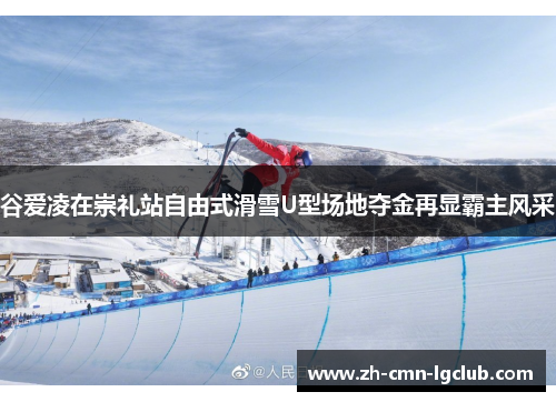 谷爱凌在崇礼站自由式滑雪U型场地夺金再显霸主风采