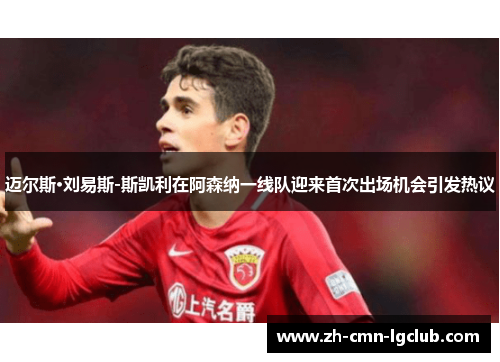 迈尔斯·刘易斯-斯凯利在阿森纳一线队迎来首次出场机会引发热议