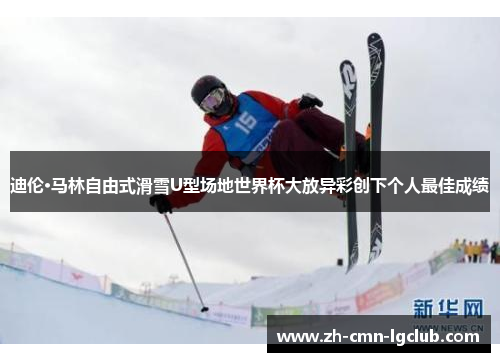 迪伦·马林自由式滑雪U型场地世界杯大放异彩创下个人最佳成绩