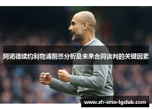 阿诺德续约利物浦前景分析及未来合同谈判的关键因素 阿诺德续约利物浦前景分析及未来合同谈判的关键因素