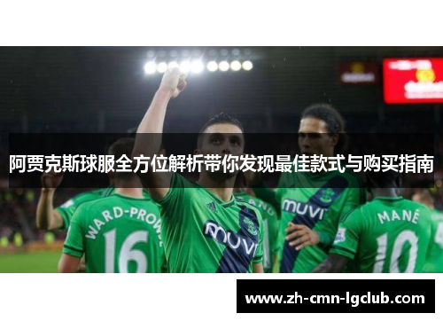 阿贾克斯球服全方位解析带你发现最佳款式与购买指南 阿贾克斯球服全方位解析带你发现最佳款式与购买指南