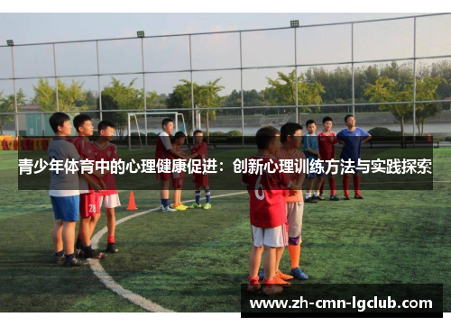 青少年体育中的心理健康促进:创新心理训练方法与实践探索 青少年体育中的心理健康促进:创新心理训练方法与实践探索