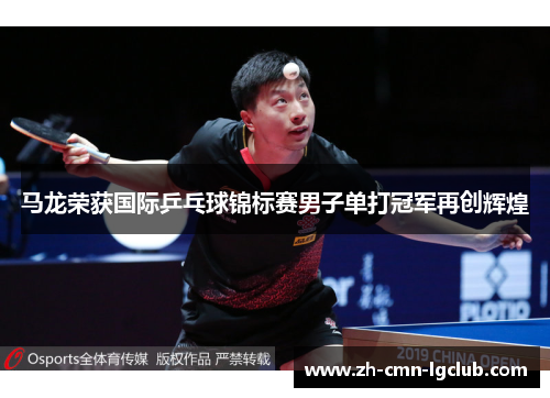 马龙荣获国际乒乓球锦标赛男子单打冠军再创辉煌