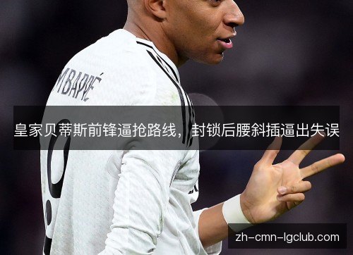 皇家贝蒂斯前锋逼抢路线，封锁后腰斜插逼出失误
