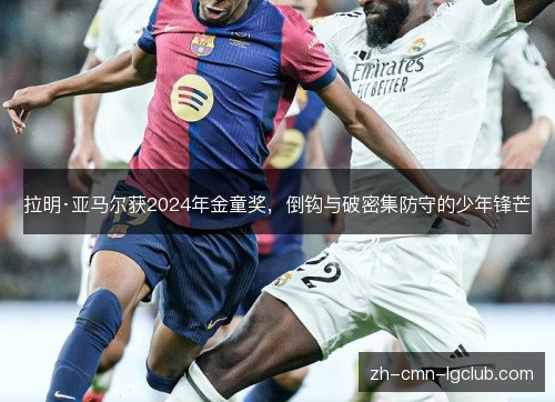 拉明·亚马尔获2024年金童奖，倒钩与破密集防守的少年锋芒
