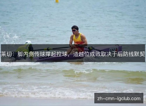 莱切：脚内侧传球撑起控球，造越位成败取决于后防线默契